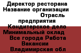 Директор ресторана › Название организации ­ Burger King › Отрасль предприятия ­ Кондитерское дело › Минимальный оклад ­ 1 - Все города Работа » Вакансии   . Владимирская обл.,Муромский р-н